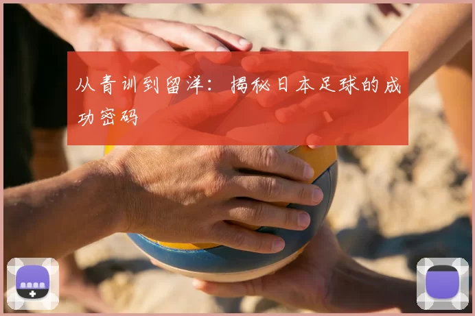 从青训到留洋：揭秘日本足球的成功密码