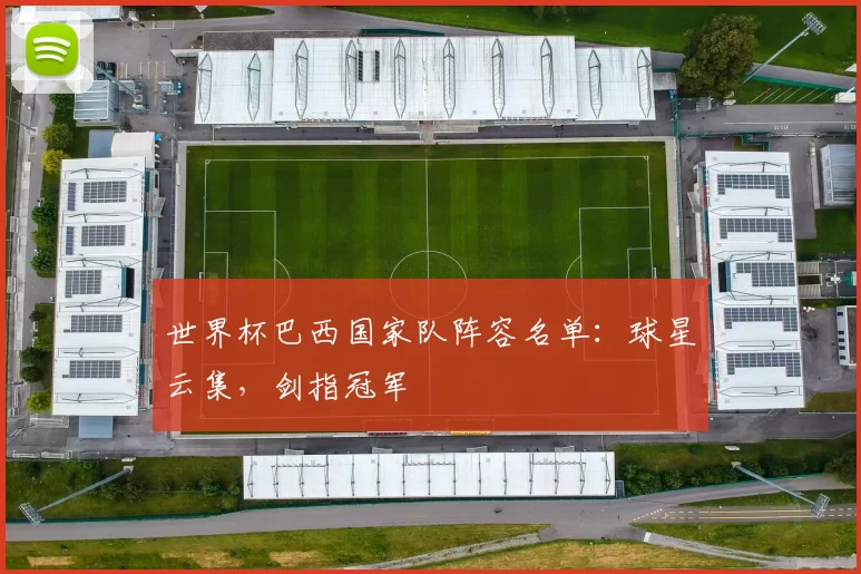 世界杯巴西国家队阵容名单：球星云集，剑指冠军