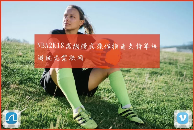 NBA2K18离线模式操作指南支持单机游玩无需联网