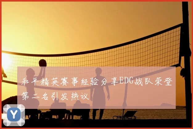 和平精英赛事经验分享EDG战队荣登第二名引发热议