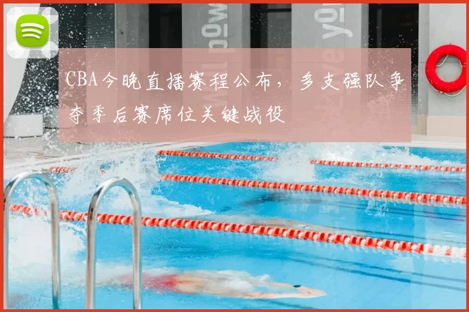 CBA今晚直播赛程公布,多支强队争夺季后赛席位关键战役