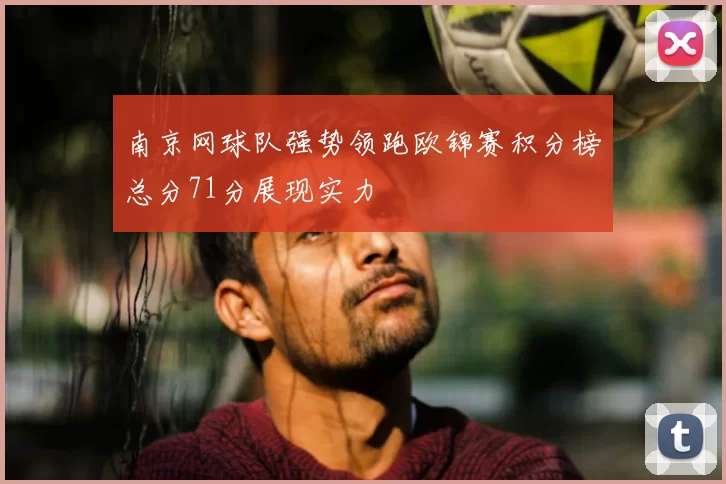 南京网球队强势领跑欧锦赛积分榜总分71分展现实力