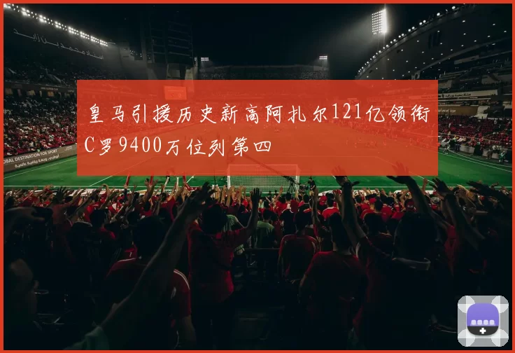 皇马引援历史新高阿扎尔121亿领衔C罗9400万位列第四