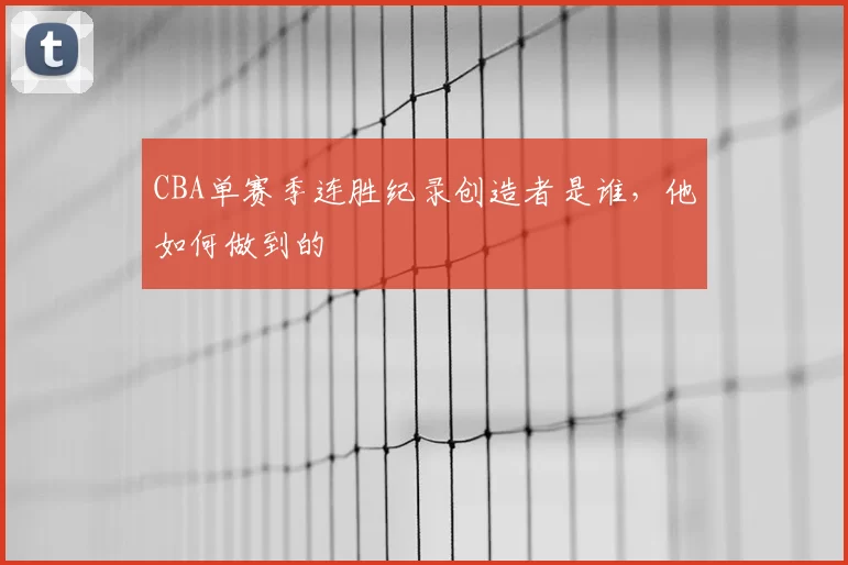 CBA单赛季连胜纪录创造者是谁，他如何做到的