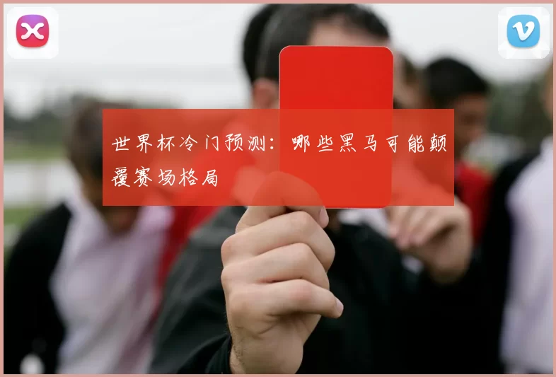 世界杯冷门预测：哪些黑马可能颠覆赛场格局