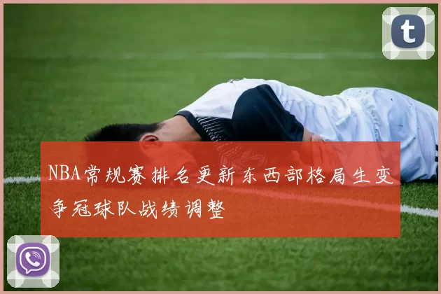 NBA常规赛排名更新东西部格局生变争冠球队战绩调整