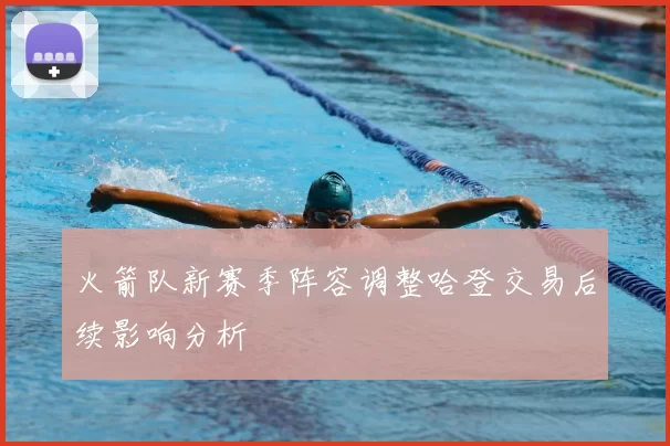 火箭队新赛季阵容调整哈登交易后续影响分析