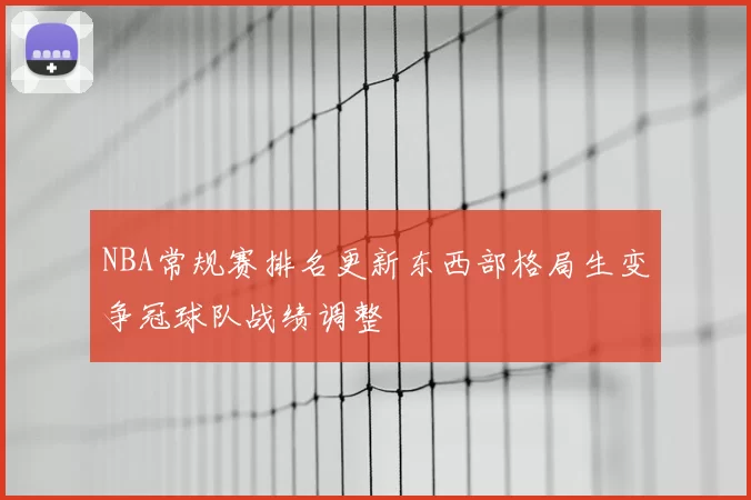 NBA常规赛排名更新东西部格局生变争冠球队战绩调整