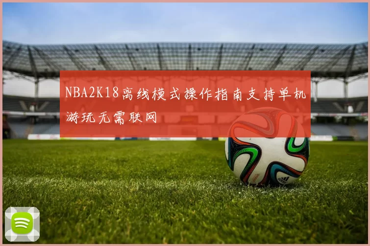 NBA2K18离线模式操作指南支持单机游玩无需联网