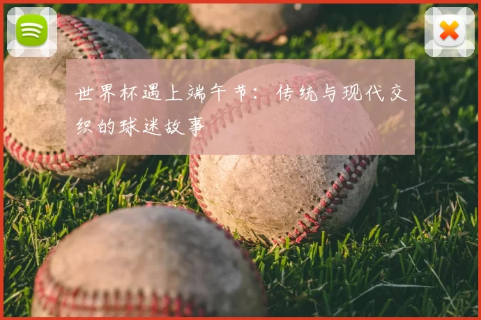 世界杯遇上端午节：传统与现代交织的球迷故事