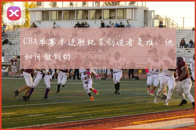 CBA单赛季连胜纪录创造者是谁，他如何做到的