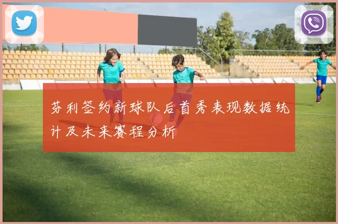 芬利签约新球队后首秀表现数据统计及未来赛程分析