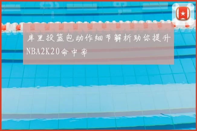 库里投篮包动作细节解析助你提升NBA2K20命中率