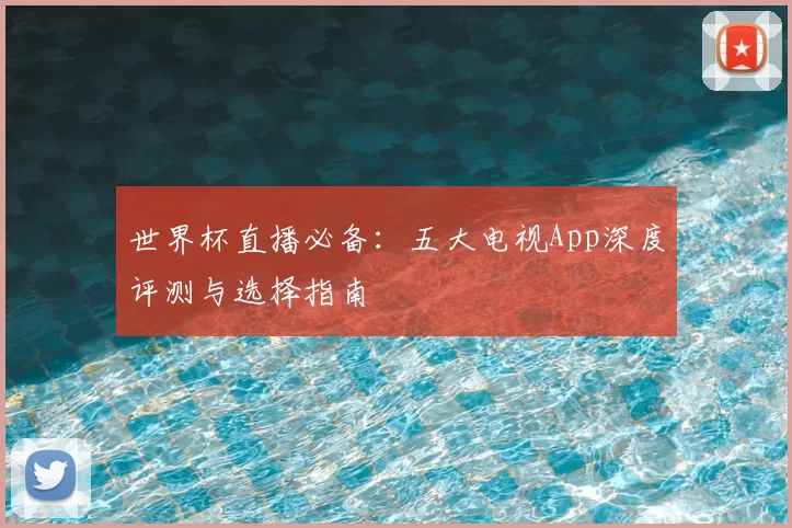 世界杯直播必备：五大电视App深度评测与选择指南