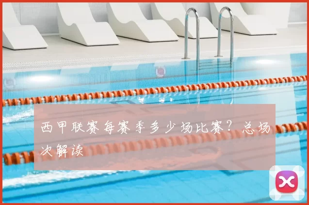 西甲联赛每赛季多少场比赛？总场次解读