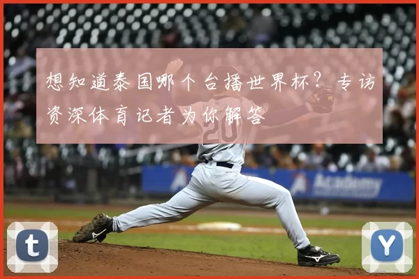 想知道泰国哪个台播世界杯？专访资深体育记者为你解答