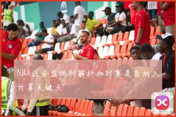NBA让分盘规则解析加时赛是否纳入计算关键点