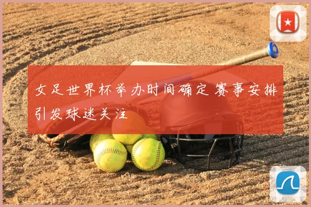 女足世界杯举办时间确定 赛事安排引发球迷关注