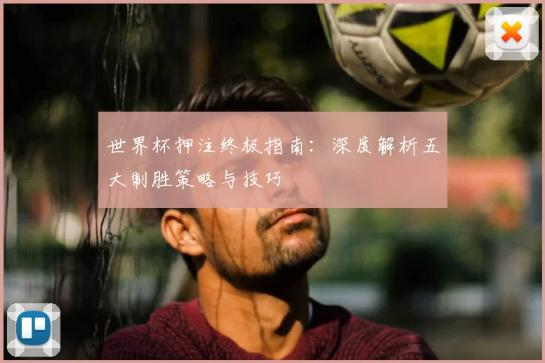 世界杯押注终极指南：深度解析五大制胜策略与技巧