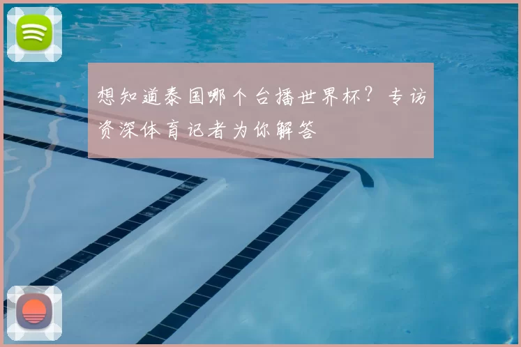 想知道泰国哪个台播世界杯？专访资深体育记者为你解答