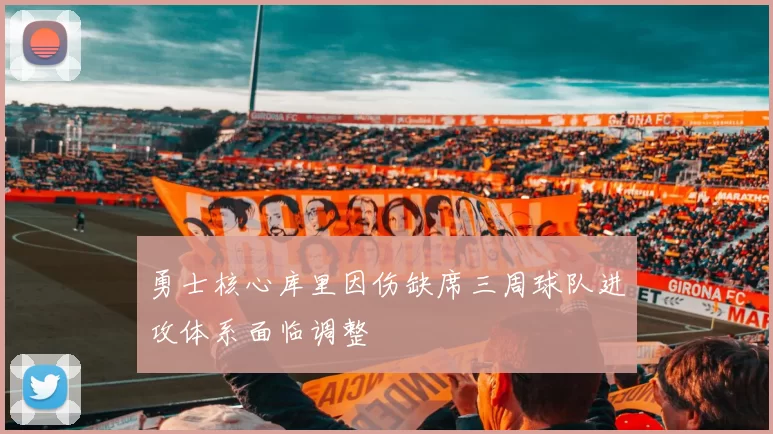 勇士核心库里因伤缺席三周球队进攻体系面临调整