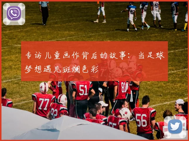 专访儿童画作背后的故事：当足球梦想遇见斑斓色彩