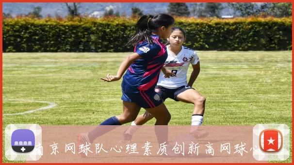 南京网球队心理素质创新高网球心理排名引发关注与讨论