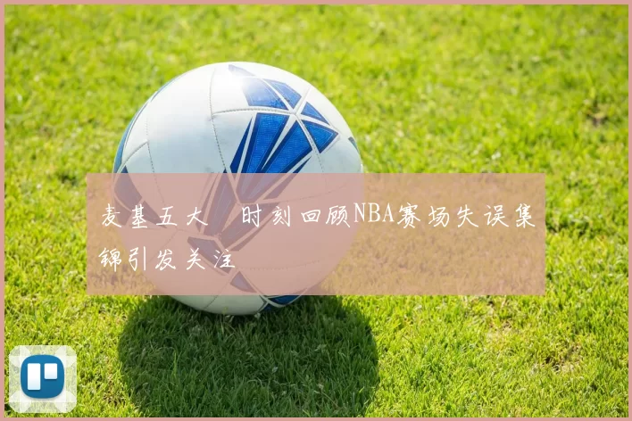 麦基五大囧时刻回顾NBA赛场失误集锦引发关注