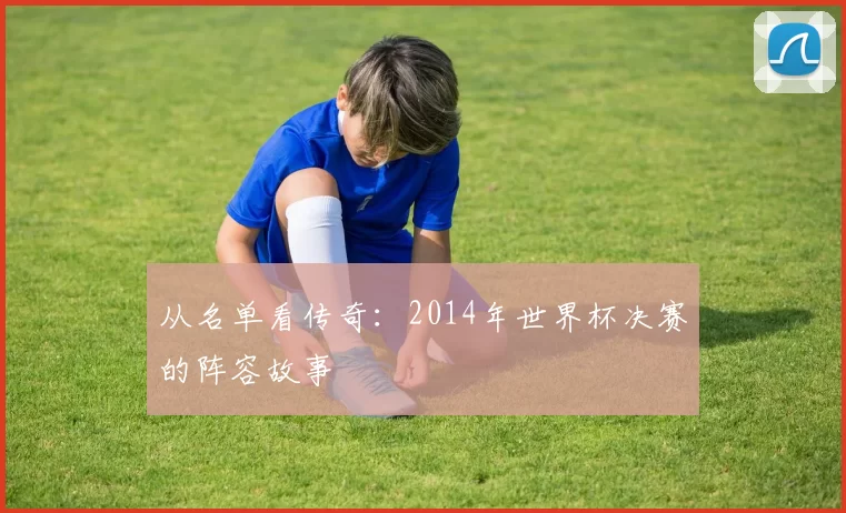 从名单看传奇：2014年世界杯决赛的阵容故事