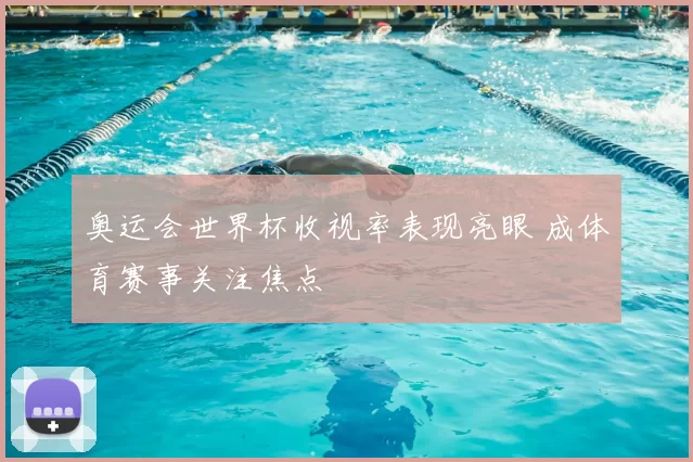 奥运会世界杯收视率表现亮眼 成体育赛事关注焦点