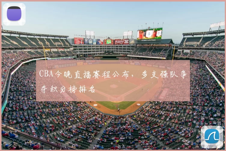 CBA今晚直播赛程公布,多支强队争夺积分榜排名