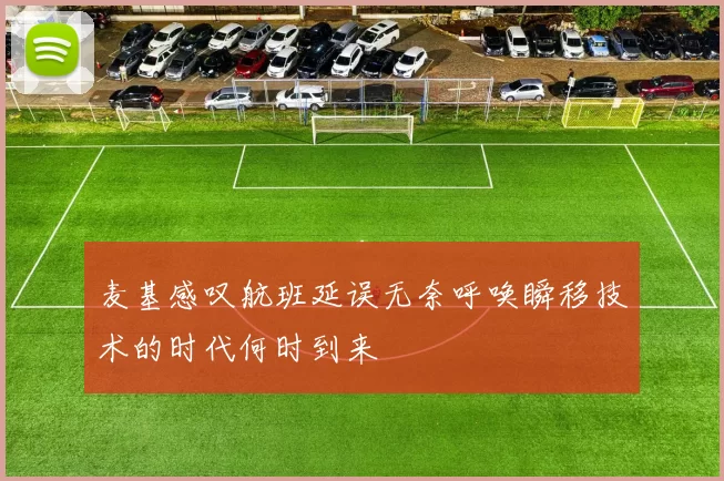麦基感叹航班延误无奈呼唤瞬移技术的时代何时到来