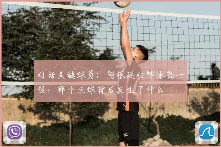 对话关键球员：阿根廷对阵冰岛一役，那个点球背后发生了什么