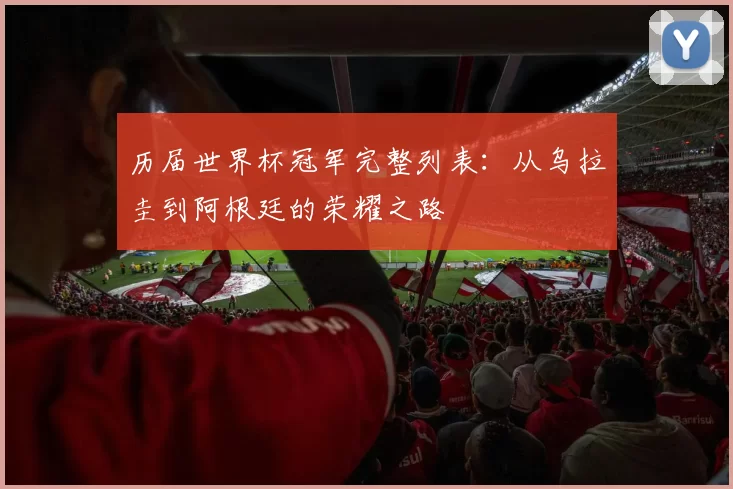 历届世界杯冠军完整列表：从乌拉圭到阿根廷的荣耀之路