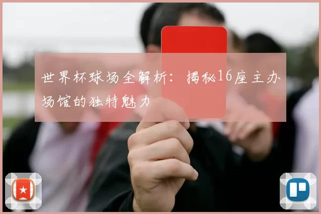 世界杯球场全解析：揭秘16座主办场馆的独特魅力