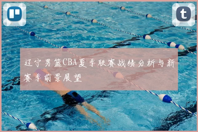 辽宁男篮CBA夏季联赛战绩分析与新赛季前景展望