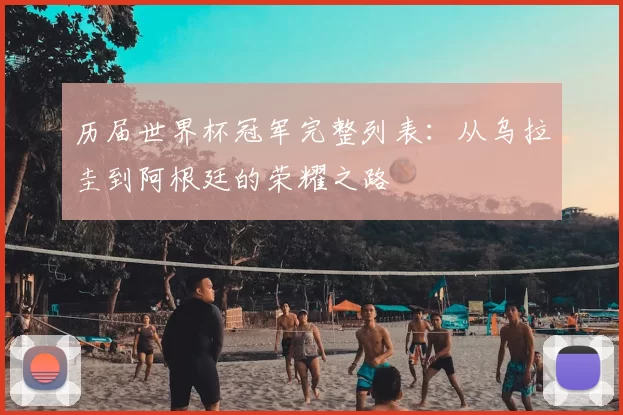 历届世界杯冠军完整列表：从乌拉圭到阿根廷的荣耀之路