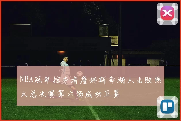 NBA冠军掠夺者詹姆斯率湖人击败热火总决赛第六场成功卫冕