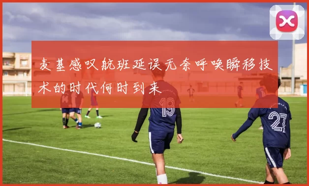 麦基感叹航班延误无奈呼唤瞬移技术的时代何时到来