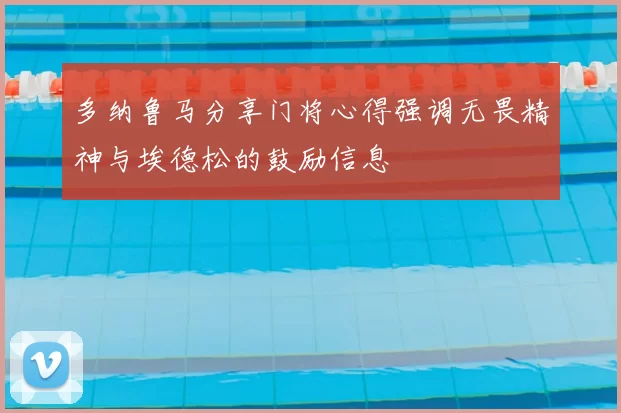 多纳鲁马分享门将心得强调无畏精神与埃德松的鼓励信息
