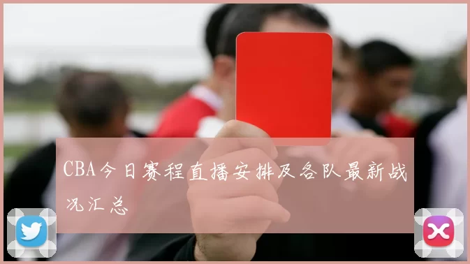CBA今日赛程直播安排及各队最新战况汇总