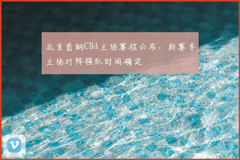 北京首钢CBA主场赛程公布，新赛季主场对阵强队时间确定