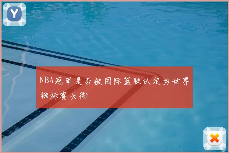 NBA冠军是否被国际篮联认定为世界锦标赛头衔