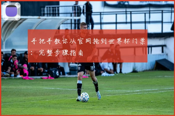手把手教你从官网抢到世界杯门票:完整步骤指南