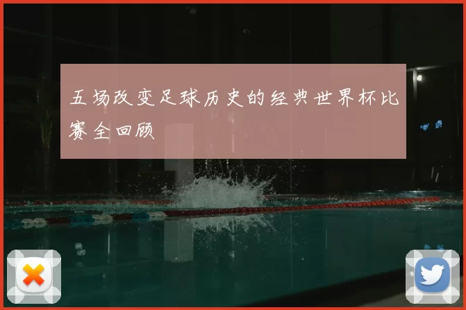 五场改变足球历史的经典世界杯比赛全回顾