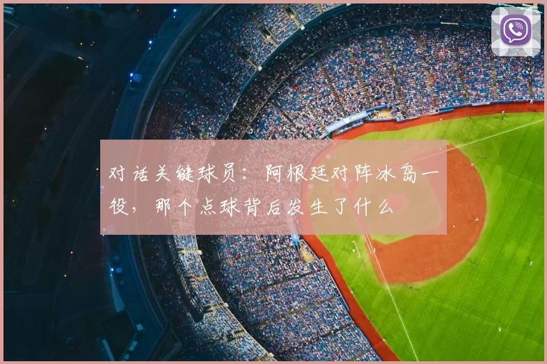 对话关键球员：阿根廷对阵冰岛一役，那个点球背后发生了什么