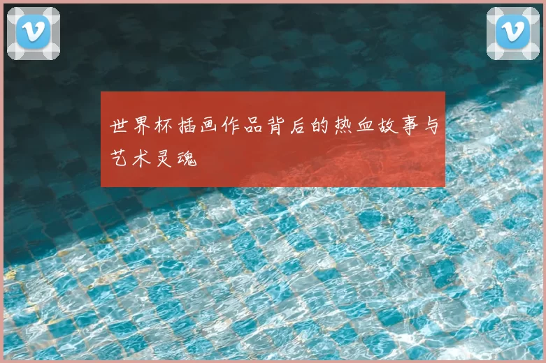 世界杯插画作品背后的热血故事与艺术灵魂