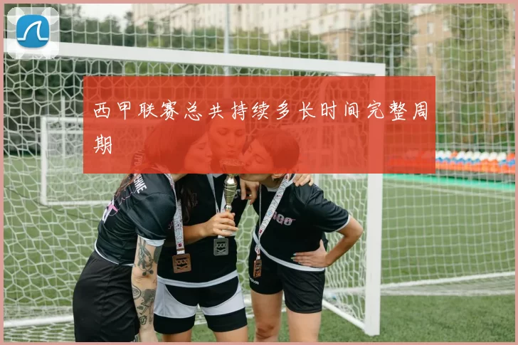 西甲联赛总共持续多长时间完整周期