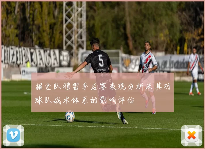 掘金队穆雷季后赛表现分析及其对球队战术体系的影响评估