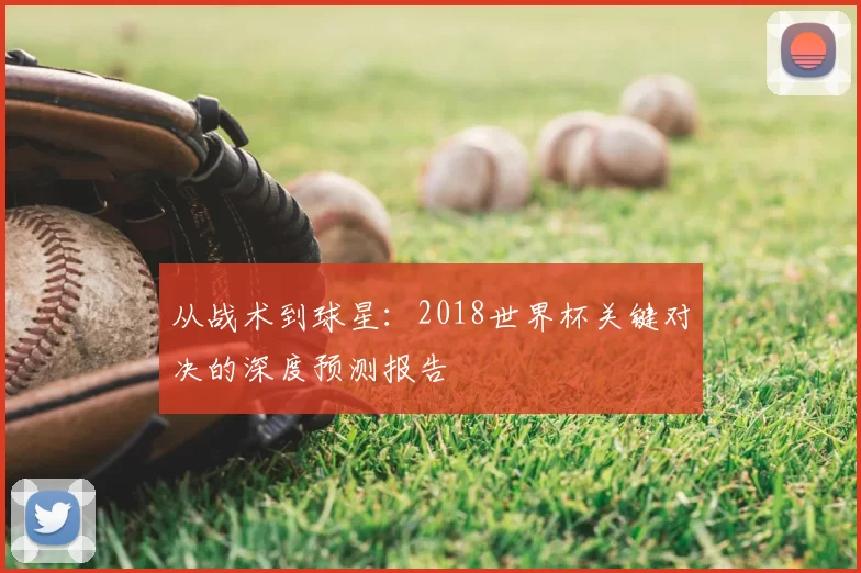 从战术到球星：2018世界杯关键对决的深度预测报告